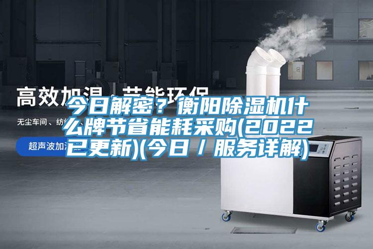 今日解密？衡陽除濕機什么牌節(jié)省能耗采購(2022已更新)(今日／服務詳解)