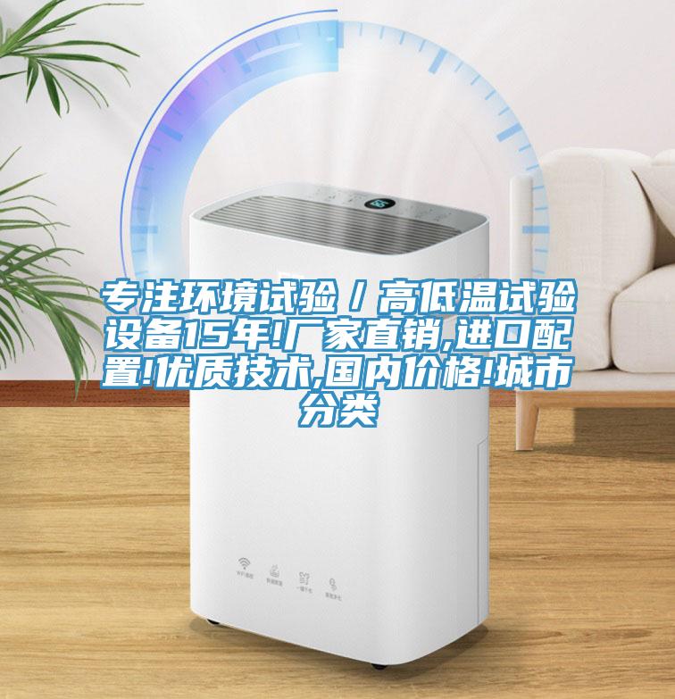 專注環(huán)境試驗(yàn)／高低溫試驗(yàn)設(shè)備15年!廠家直銷,進(jìn)口配置!優(yōu)質(zhì)技術(shù),國(guó)內(nèi)價(jià)格!城市分類