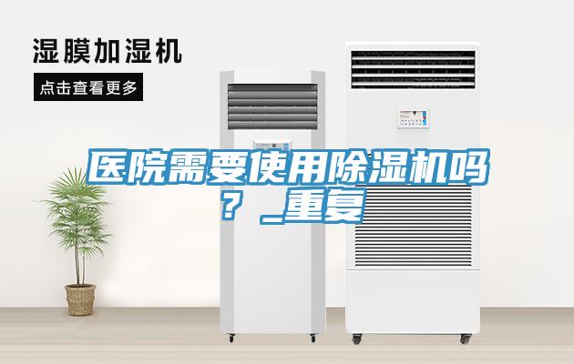 醫(yī)院需要使用除濕機(jī)嗎？_重復(fù)