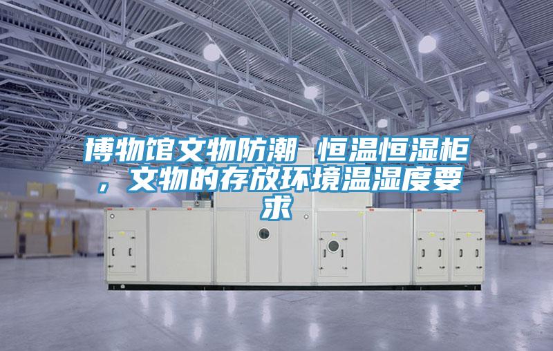 博物館文物防潮 恒溫恒濕柜，文物的存放環(huán)境溫濕度要求