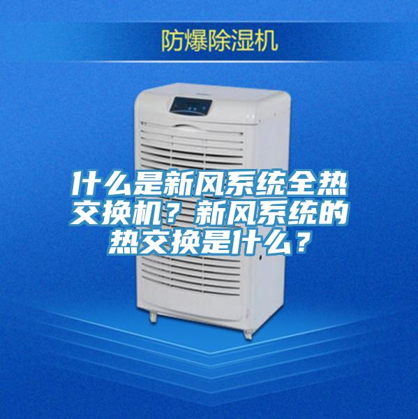 什么是新風(fēng)系統(tǒng)全熱交換機？新風(fēng)系統(tǒng)的熱交換是什么？