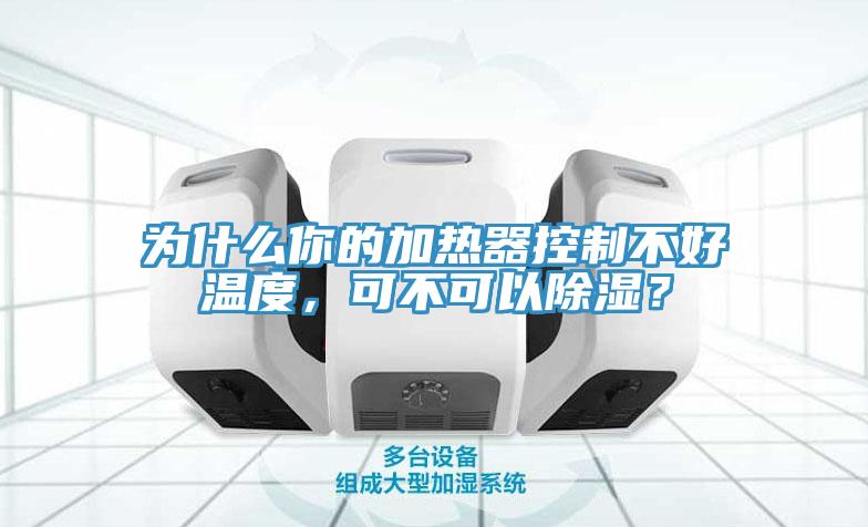 為什么你的加熱器控制不好溫度，可不可以除濕？