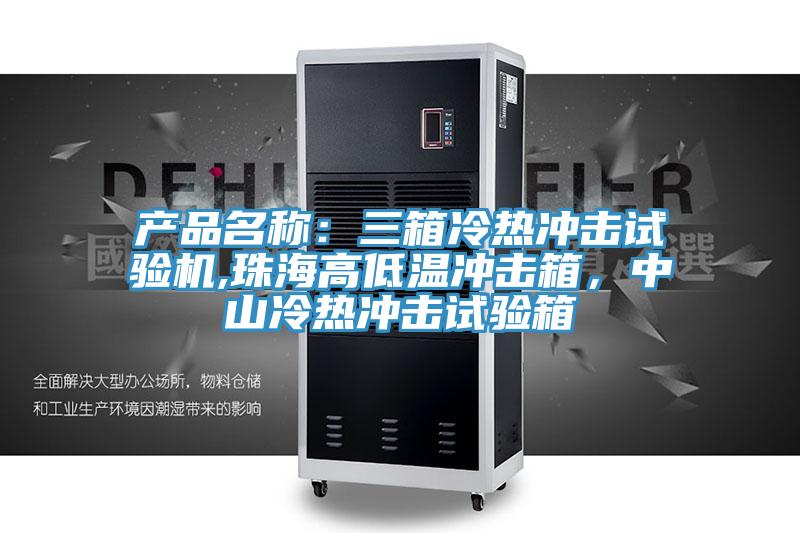 產(chǎn)品名稱：三箱冷熱沖擊試驗(yàn)機(jī),珠海高低溫沖擊箱，中山冷熱沖擊試驗(yàn)箱