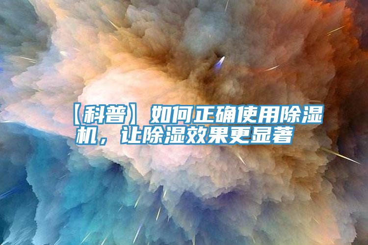 【科普】如何正確使用除濕機(jī)，讓除濕效果更顯著