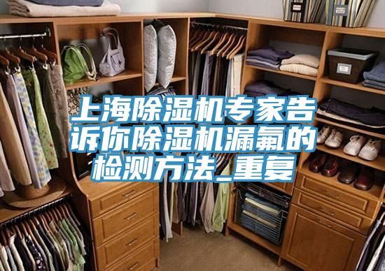 上海除濕機(jī)專(zhuān)家告訴你除濕機(jī)漏氟的檢測(cè)方法_重復(fù)
