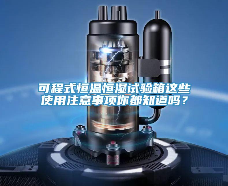 可程式恒溫恒濕試驗箱這些使用注意事項你都知道嗎？