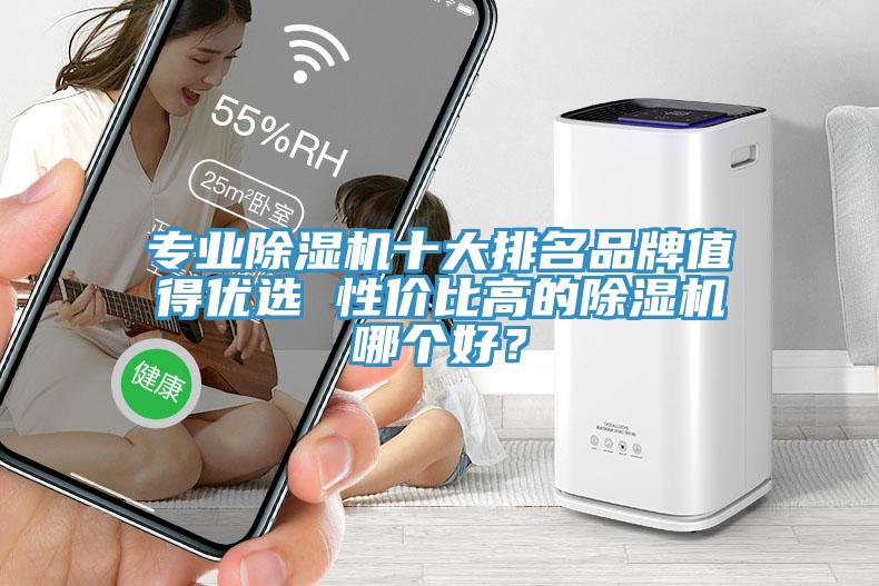 專業(yè)除濕機十大排名品牌值得優(yōu)選 性價比高的除濕機哪個好？