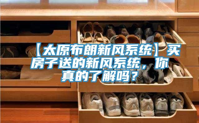 【太原布朗新風(fēng)系統(tǒng)】買(mǎi)房子送的新風(fēng)系統(tǒng)，你真的了解嗎？