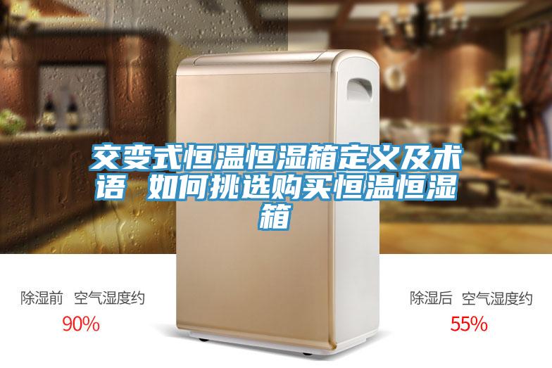 交變式恒溫恒濕箱定義及術(shù)語(yǔ) 如何挑選購(gòu)買(mǎi)恒溫恒濕箱