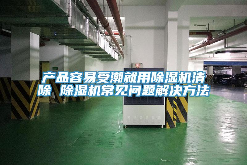 產(chǎn)品容易受潮就用除濕機(jī)清除 除濕機(jī)常見問題解決方法
