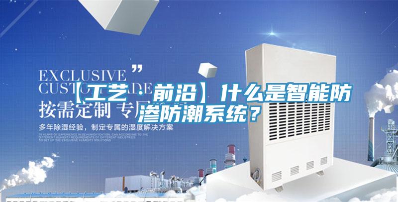 【工藝·前沿】什么是智能防滲防潮系統(tǒng)？