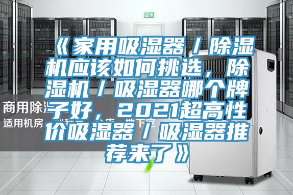 《家用吸濕器／除濕機(jī)應(yīng)該如何挑選，除濕機(jī)／吸濕器哪個牌子好，2021超高性價吸濕器／吸濕器推薦來了》