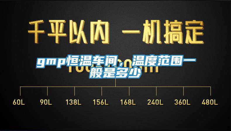 gmp恒溫車間，溫度范圍一般是多少