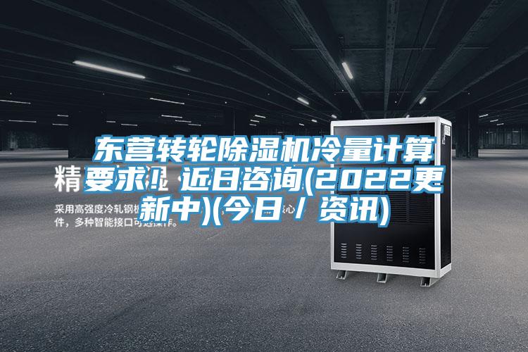 東營轉(zhuǎn)輪除濕機(jī)冷量計算要求！近日咨詢(2022更新中)(今日／資訊)