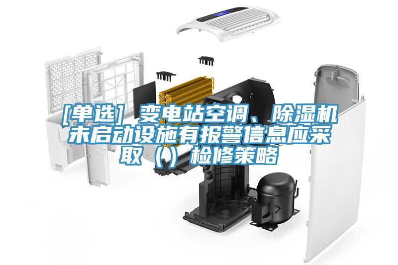 [單選] 變電站空調(diào)、除濕機(jī)未啟動設(shè)施有報(bào)警信息應(yīng)采取（）檢修策略