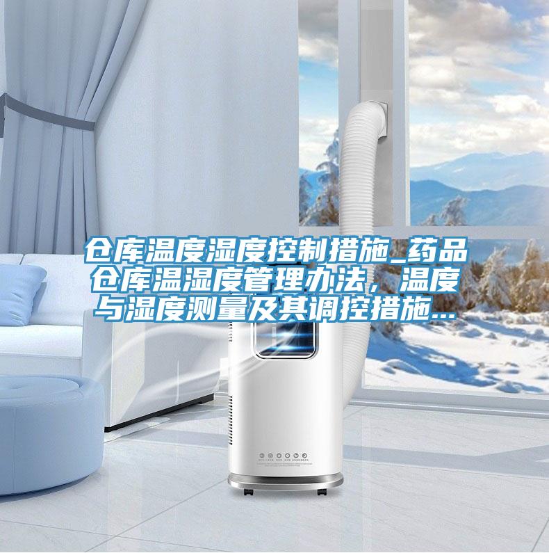 倉(cāng)庫(kù)溫度濕度控制措施_藥品倉(cāng)庫(kù)溫濕度管理辦法，溫度與濕度測(cè)量及其調(diào)控措施...