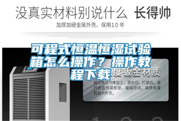 可程式恒溫恒濕試驗(yàn)箱怎么操作？操作教程下載