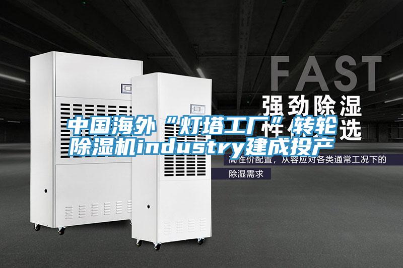 中國海外“燈塔工廠”轉(zhuǎn)輪除濕機(jī)industry建成投產(chǎn)