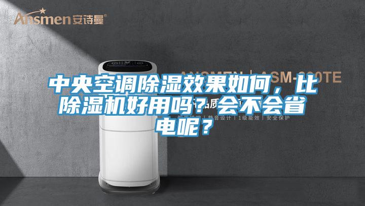 中央空調(diào)除濕效果如何，比除濕機好用嗎？會不會省電呢？