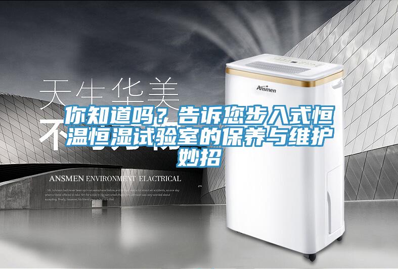 你知道嗎？告訴您步入式恒溫恒濕試驗室的保養(yǎng)與維護妙招