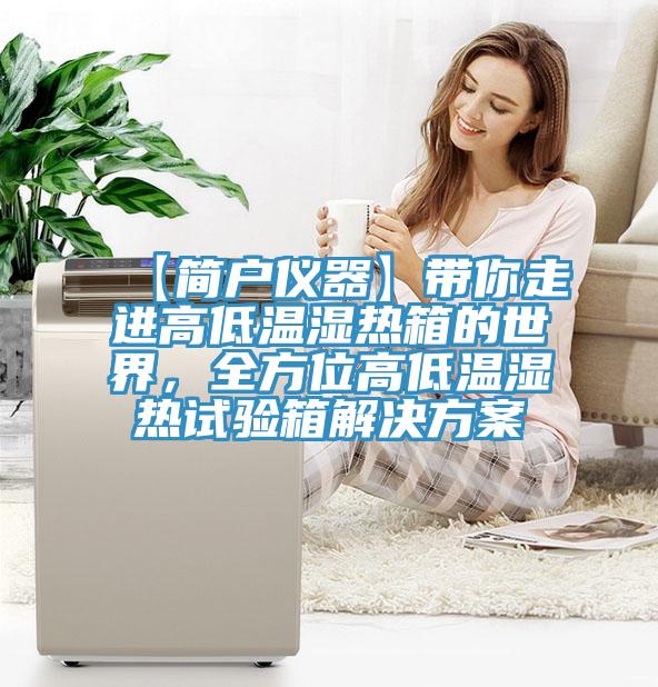 【簡戶儀器】帶你走進(jìn)高低溫濕熱箱的世界，全方位高低溫濕熱試驗箱解決方案