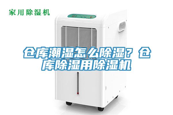 倉庫潮濕怎么除濕？倉庫除濕用除濕機