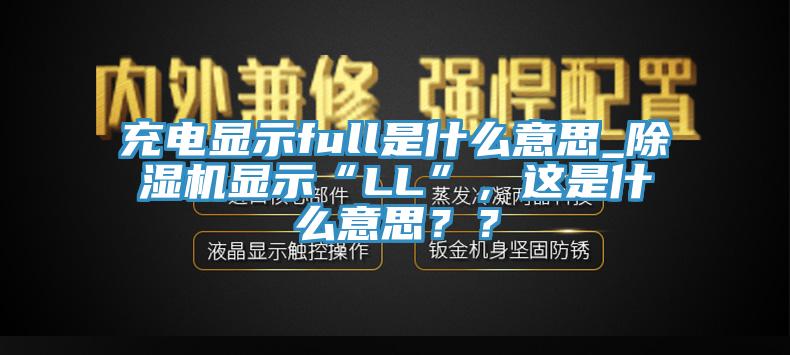 充電顯示full是什么意思_除濕機(jī)顯示“LL”，這是什么意思？？