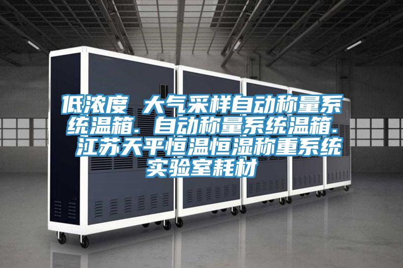 低濃度 大氣采樣自動稱量系統(tǒng)溫箱. 自動稱量系統(tǒng)溫箱. 江蘇天平恒溫恒濕稱重系統(tǒng)實(shí)驗(yàn)室耗材