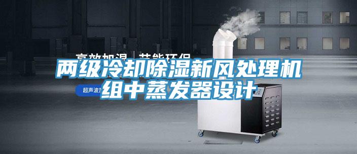 兩級冷卻除濕新風(fēng)處理機(jī)組中蒸發(fā)器設(shè)計