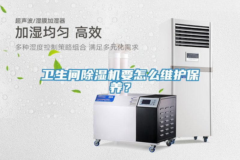 衛(wèi)生間除濕機(jī)要怎么維護(hù)保養(yǎng)？