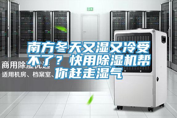 南方冬天又濕又冷受不了？快用除濕機(jī)幫你趕走濕氣