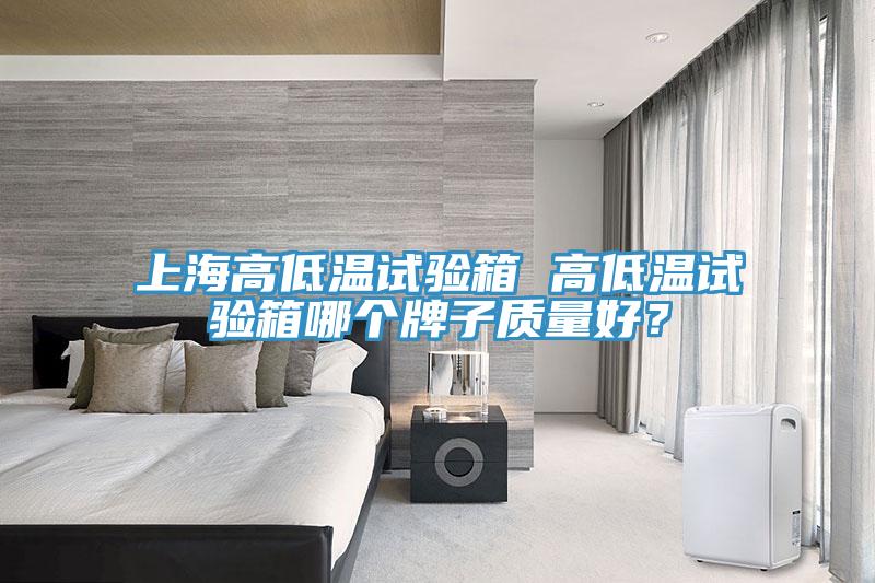 上海高低溫試驗箱 高低溫試驗箱哪個牌子質(zhì)量好？