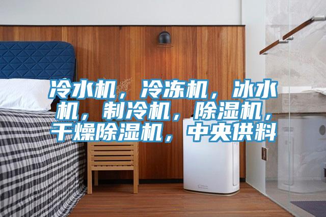 冷水機，冷凍機，冰水機，制冷機，除濕機，干燥除濕機，中央供料