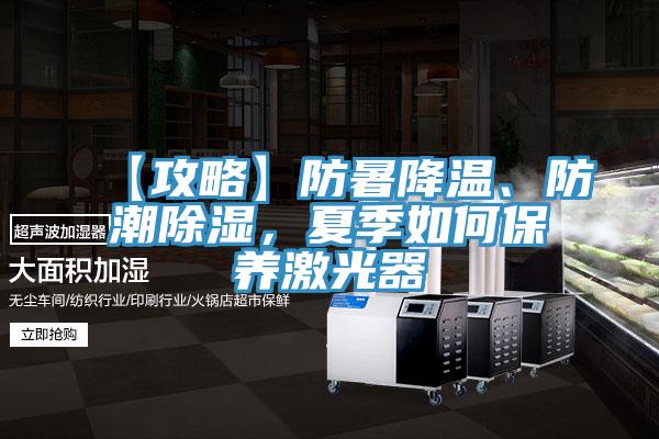 【攻略】防暑降溫、防潮除濕，夏季如何保養(yǎng)激光器