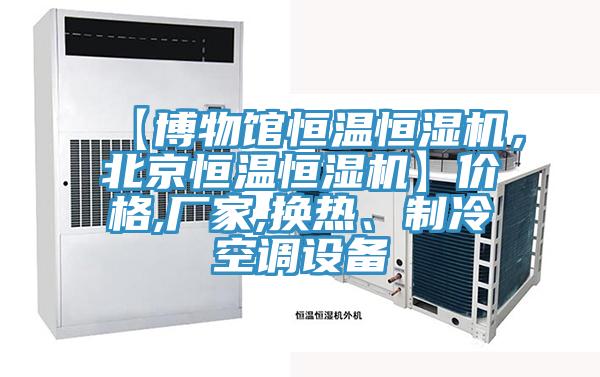 【博物館恒溫恒濕機(jī)，北京恒溫恒濕機(jī)】價(jià)格,廠家,換熱、制冷空調(diào)設(shè)備