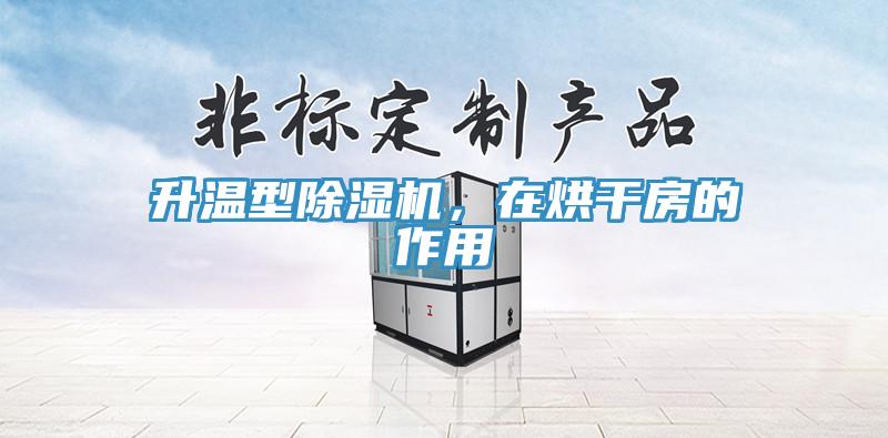 升溫型除濕機，在烘干房的作用