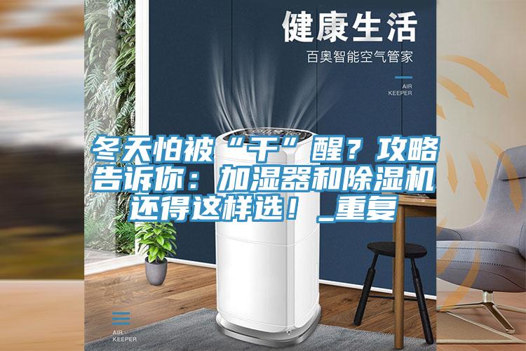 冬天怕被“干”醒？攻略告訴你：加濕器和除濕機還得這樣選！_重復(fù)