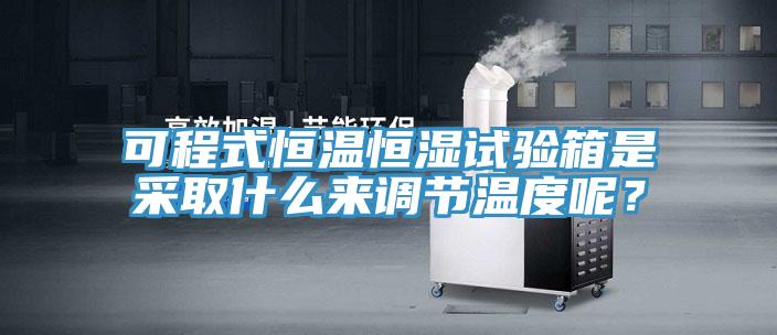 可程式恒溫恒濕試驗(yàn)箱是采取什么來(lái)調(diào)節(jié)溫度呢？