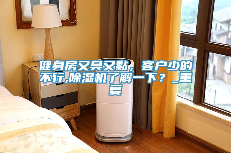 健身房又臭又黏，客戶少的不行,除濕機(jī)了解一下？_重復(fù)