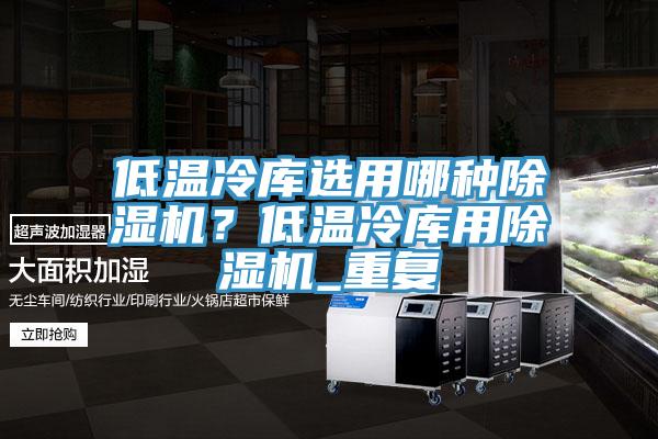 低溫冷庫選用哪種除濕機？低溫冷庫用除濕機_重復(fù)