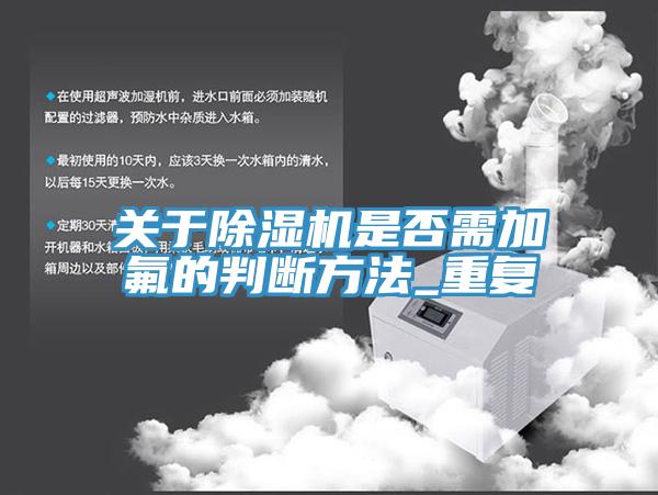 關于除濕機是否需加氟的判斷方法_重復