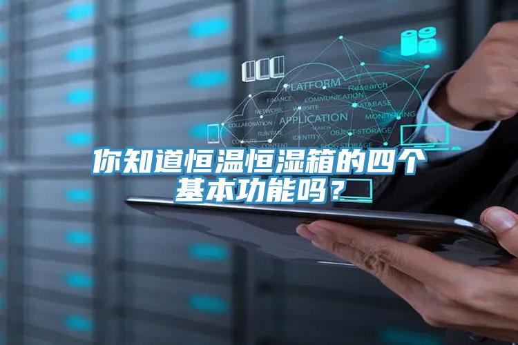 你知道恒溫恒濕箱的四個基本功能嗎？