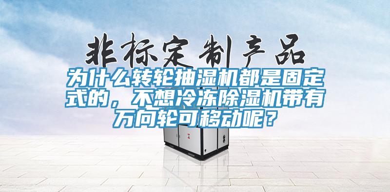 為什么轉(zhuǎn)輪抽濕機都是固定式的，不想冷凍除濕機帶有萬向輪可移動呢？