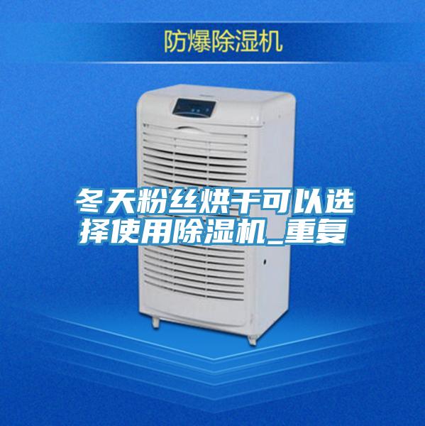 冬天粉絲烘干可以選擇使用除濕機_重復(fù)