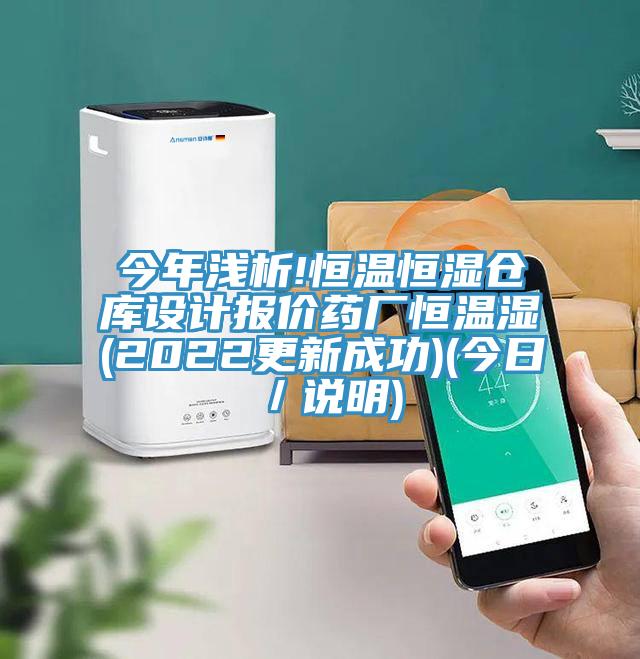今年淺析!恒溫恒濕倉(cāng)庫(kù)設(shè)計(jì)報(bào)價(jià)藥廠恒溫濕(2022更新成功)(今日／說明)