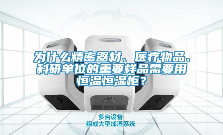 為什么精密器材、醫(yī)療物品、科研單位的重要樣品需要用恒溫恒濕柜？
