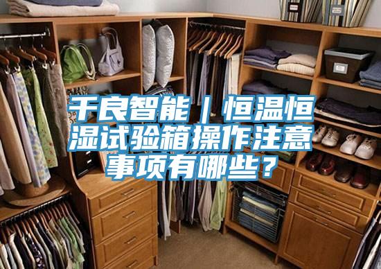 千良智能｜恒溫恒濕試驗箱操作注意事項有哪些？