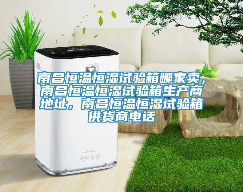 南昌恒溫恒濕試驗(yàn)箱哪家賣，南昌恒溫恒濕試驗(yàn)箱生產(chǎn)商地址，南昌恒溫恒濕試驗(yàn)箱供貨商電話
