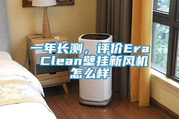 一年長測，評價Era Clean壁掛新風(fēng)機怎么樣