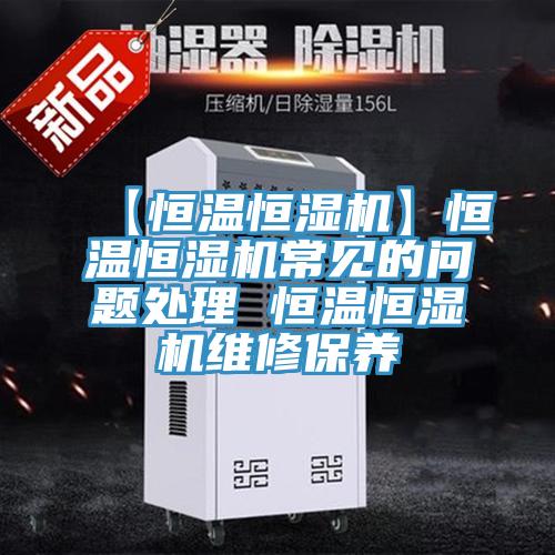 【恒溫恒濕機(jī)】恒溫恒濕機(jī)常見的問(wèn)題處理 恒溫恒濕機(jī)維修保養(yǎng)
